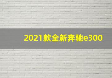 2021款全新奔驰e300