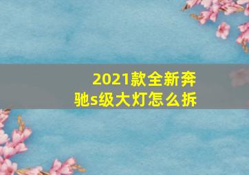 2021款全新奔驰s级大灯怎么拆