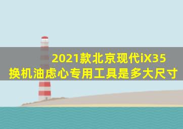 2021款北京现代iX35换机油虑心专用工具是多大尺寸