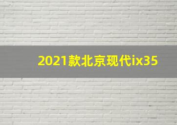 2021款北京现代ix35