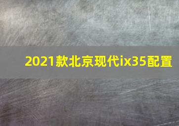 2021款北京现代ix35配置