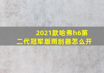 2021款哈弗h6第二代冠军版雨刮器怎么开