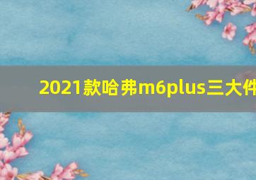 2021款哈弗m6plus三大件