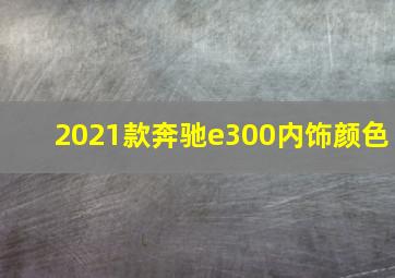 2021款奔驰e300内饰颜色