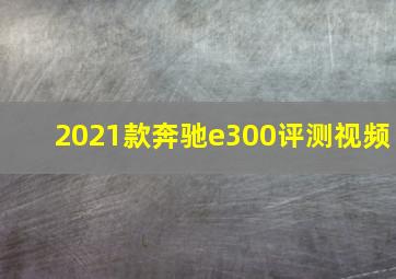 2021款奔驰e300评测视频