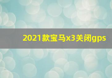 2021款宝马x3关闭gps