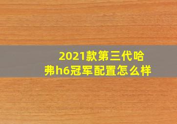 2021款第三代哈弗h6冠军配置怎么样