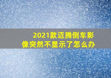 2021款迈腾倒车影像突然不显示了怎么办