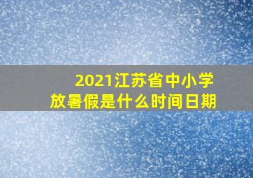 2021江苏省中小学放暑假是什么时间日期