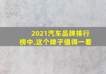 2021汽车品牌排行榜中,这个牌子值得一看