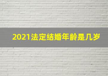 2021法定结婚年龄是几岁