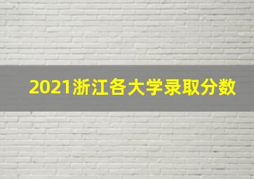 2021浙江各大学录取分数