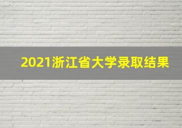 2021浙江省大学录取结果