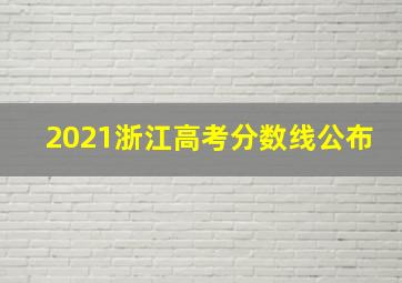 2021浙江高考分数线公布