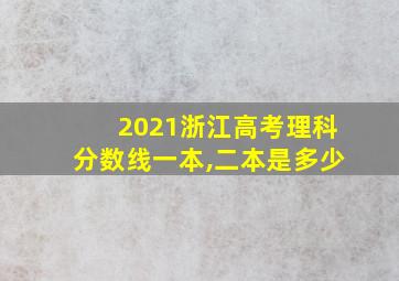 2021浙江高考理科分数线一本,二本是多少