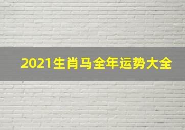 2021生肖马全年运势大全