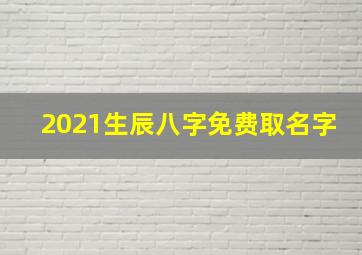 2021生辰八字免费取名字