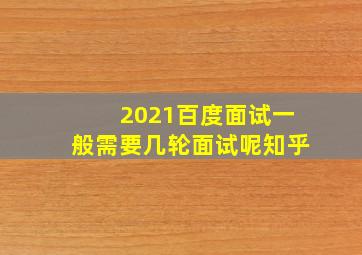 2021百度面试一般需要几轮面试呢知乎