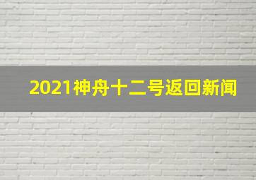 2021神舟十二号返回新闻