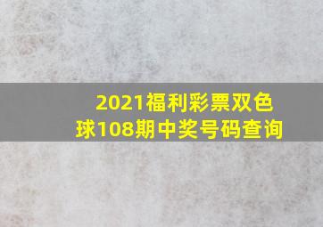 2021福利彩票双色球108期中奖号码查询