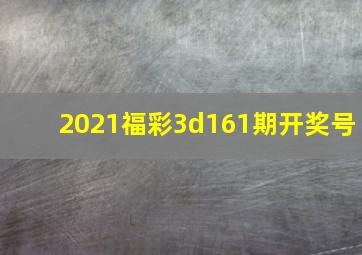 2021福彩3d161期开奖号