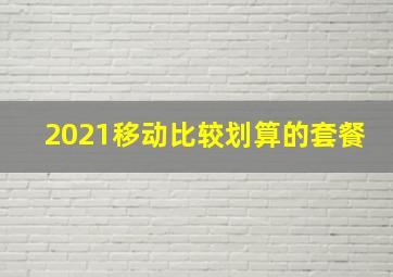 2021移动比较划算的套餐