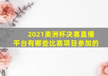 2021美洲杯决赛直播平台有哪些比赛项目参加的