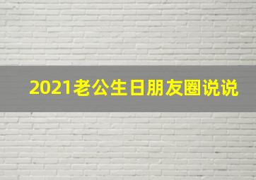 2021老公生日朋友圈说说