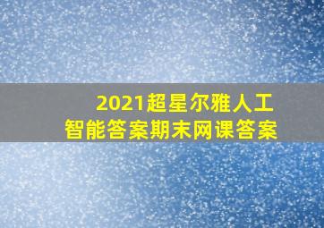 2021超星尔雅人工智能答案期末网课答案