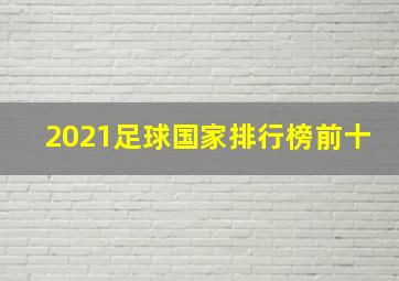 2021足球国家排行榜前十