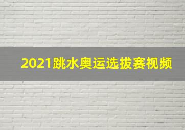 2021跳水奥运选拔赛视频