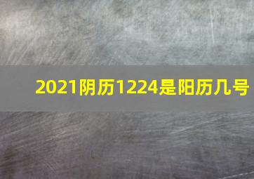 2021阴历1224是阳历几号