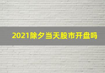 2021除夕当天股市开盘吗