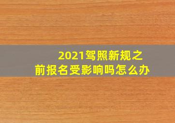 2021驾照新规之前报名受影响吗怎么办