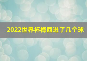 2022世界杯梅西进了几个球