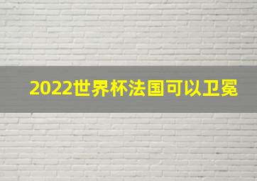 2022世界杯法国可以卫冕