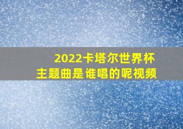 2022卡塔尔世界杯主题曲是谁唱的呢视频