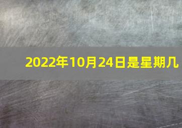 2022年10月24日是星期几