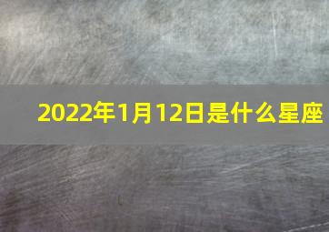 2022年1月12日是什么星座