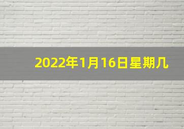 2022年1月16日星期几