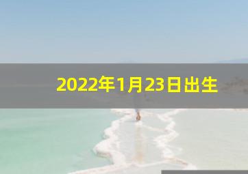 2022年1月23日出生