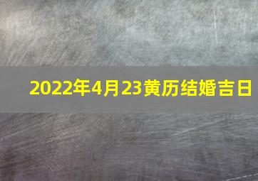 2022年4月23黄历结婚吉日