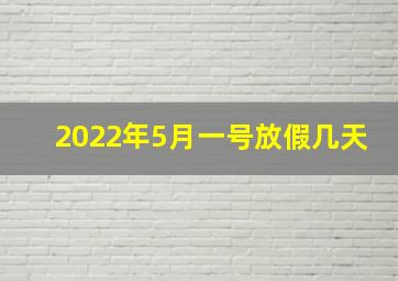 2022年5月一号放假几天