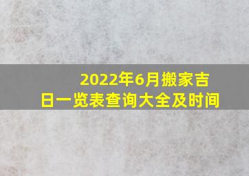 2022年6月搬家吉日一览表查询大全及时间