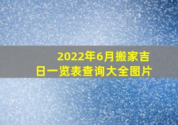 2022年6月搬家吉日一览表查询大全图片