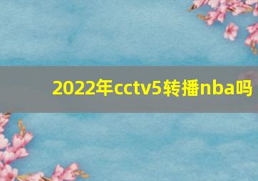 2022年cctv5转播nba吗