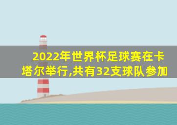 2022年世界杯足球赛在卡塔尔举行,共有32支球队参加