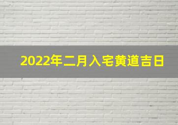 2022年二月入宅黄道吉日