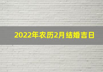 2022年农历2月结婚吉日