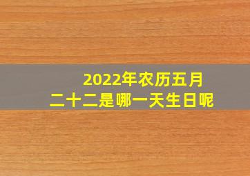 2022年农历五月二十二是哪一天生日呢